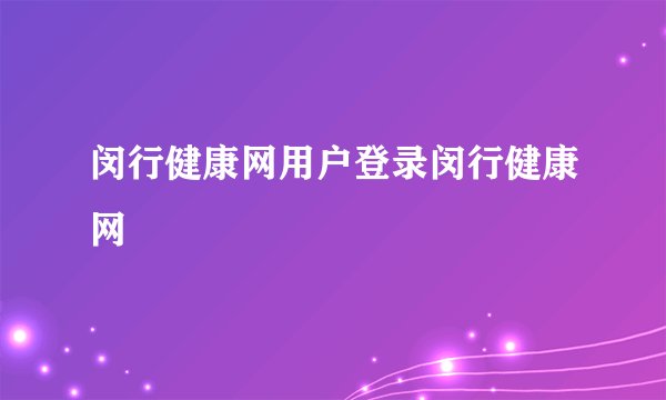 闵行健康网用户登录闵行健康网