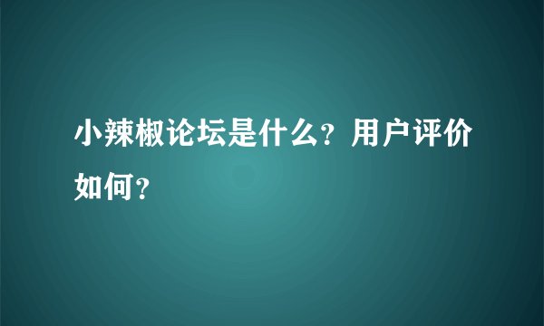 小辣椒论坛是什么？用户评价如何？