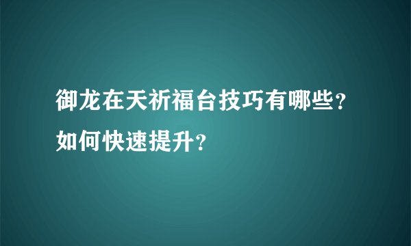 御龙在天祈福台技巧有哪些？如何快速提升？