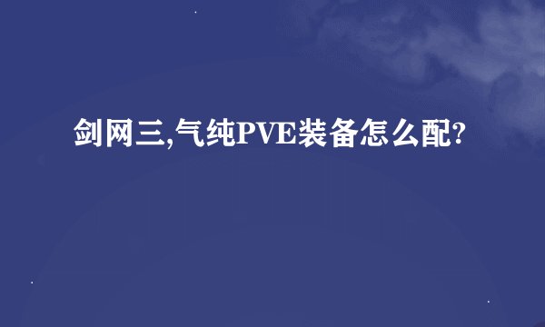 剑网三,气纯PVE装备怎么配?