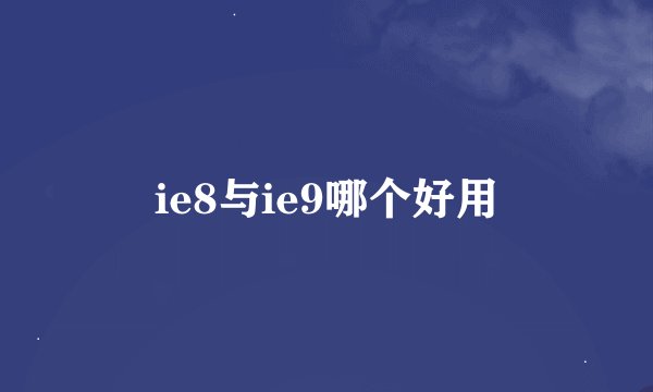 ie8与ie9哪个好用