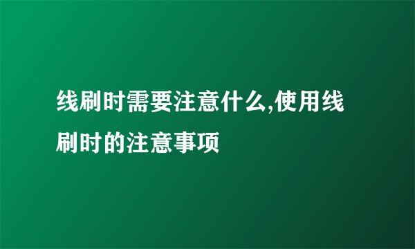 线刷时需要注意什么,使用线刷时的注意事项
