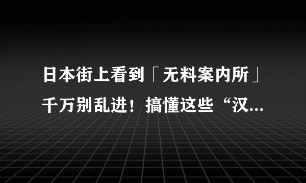 日本街上看到「无料案内所」千万别乱进！搞懂这些“汉字坑”，能少走很多弯路！