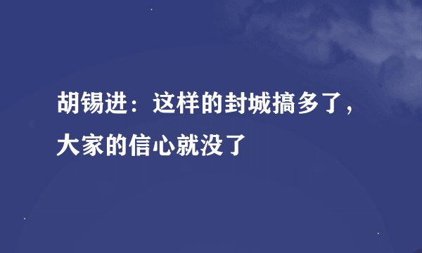胡锡进：这样的封城搞多了，大家的信心就没了