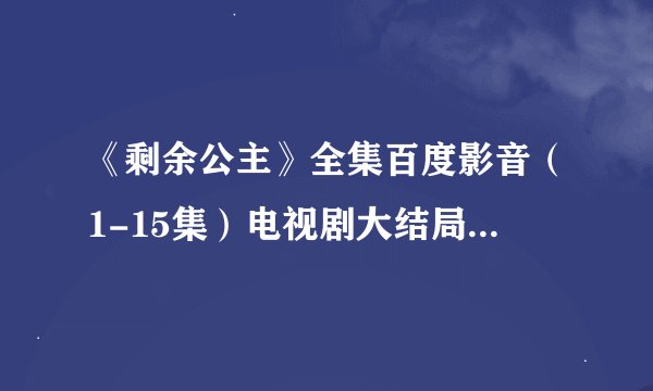《剩余公主》全集百度影音（1-15集）电视剧大结局直播地址哪有？