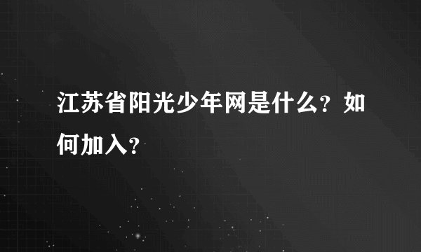 江苏省阳光少年网是什么？如何加入？