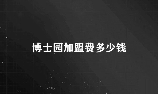 博士园加盟费多少钱