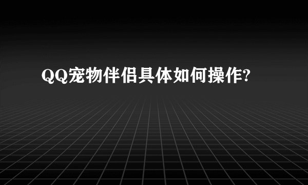 QQ宠物伴侣具体如何操作?