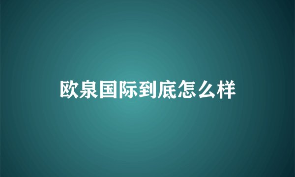 欧泉国际到底怎么样