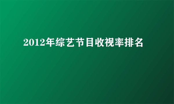 2012年综艺节目收视率排名