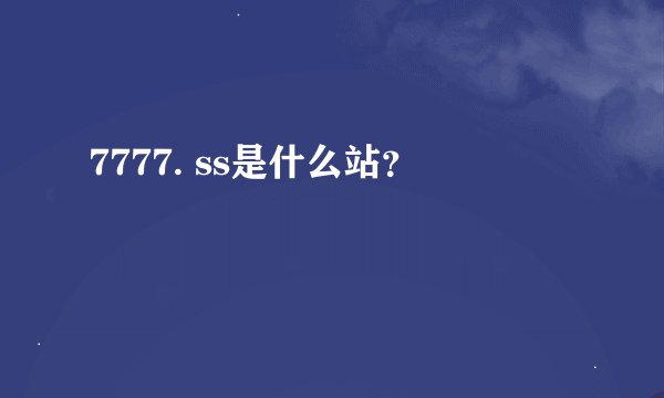 7777. ss是什么站？
