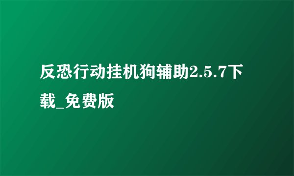 反恐行动挂机狗辅助2.5.7下载_免费版