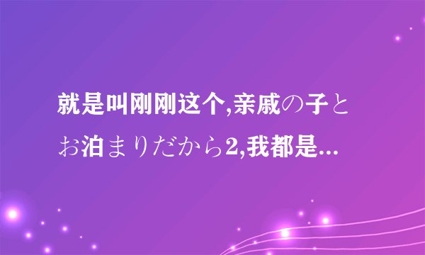 就是叫刚刚这个,亲戚の子とお泊まりだから2,我都是搜索这个的
