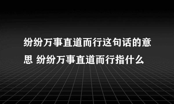 纷纷万事直道而行这句话的意思 纷纷万事直道而行指什么