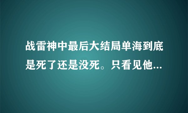 战雷神中最后大结局单海到底是死了还是没死。只看见他仨躲石头后面大笑。