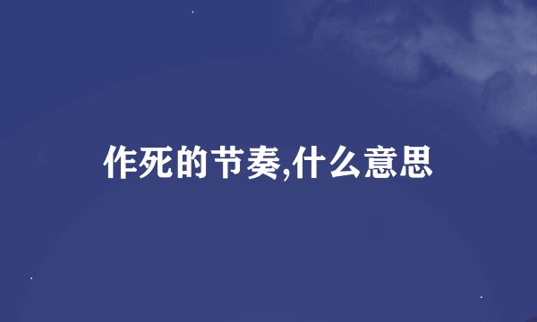 作死的节奏,什么意思