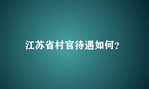 江苏省村官待遇如何？