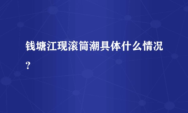 钱塘江现滚筒潮具体什么情况？