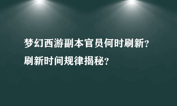 梦幻西游副本官员何时刷新？刷新时间规律揭秘？