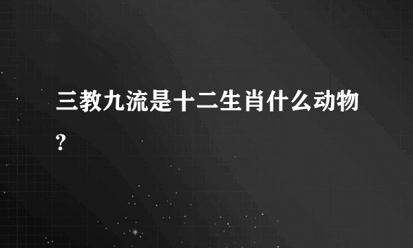 三教九流是十二生肖什么动物?