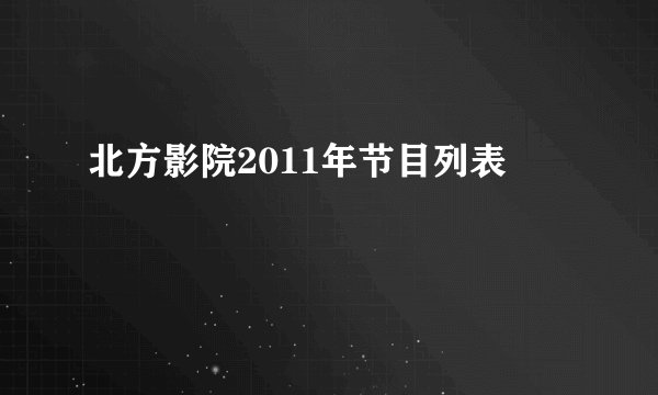 北方影院2011年节目列表