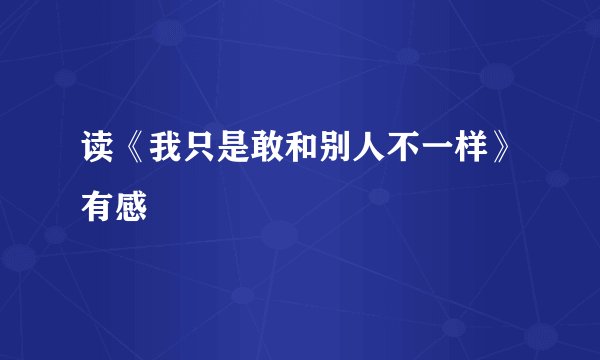 读《我只是敢和别人不一样》有感