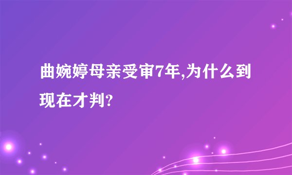 曲婉婷母亲受审7年,为什么到现在才判?