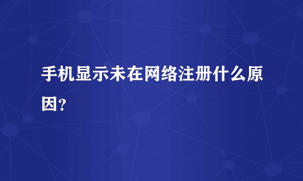 手机显示未在网络注册什么原因？