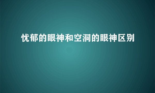 忧郁的眼神和空洞的眼神区别