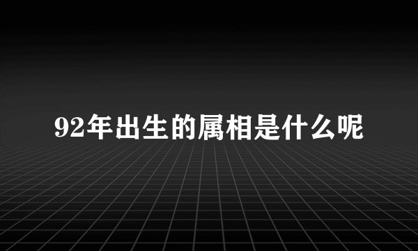 92年出生的属相是什么呢