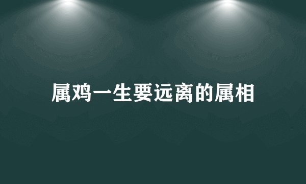 属鸡一生要远离的属相