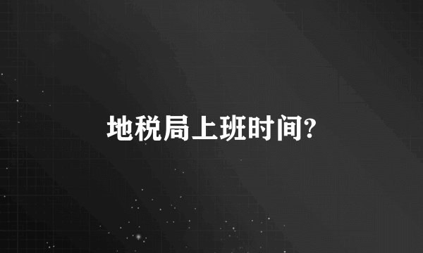 地税局上班时间?