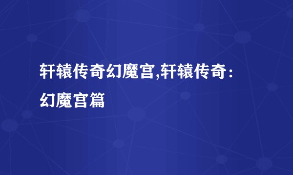 轩辕传奇幻魔宫,轩辕传奇：幻魔宫篇