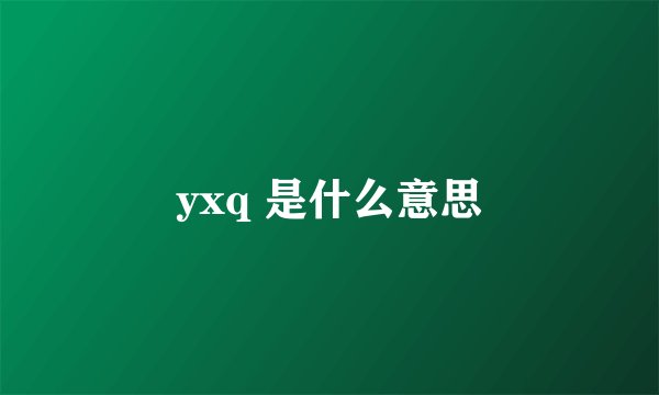 yxq 是什么意思
