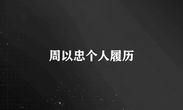 周以忠个人履历