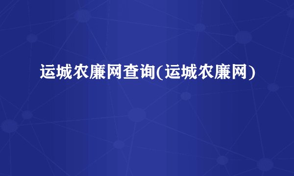运城农廉网查询(运城农廉网)