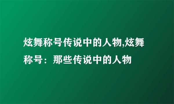 炫舞称号传说中的人物,炫舞称号：那些传说中的人物