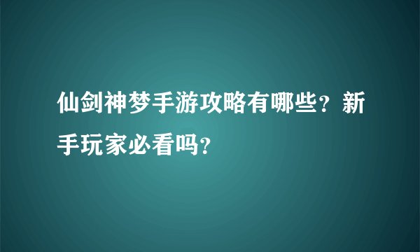 仙剑神梦手游攻略有哪些？新手玩家必看吗？