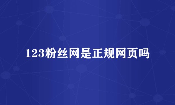 123粉丝网是正规网页吗