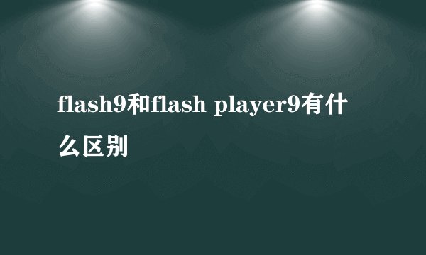 flash9和flash player9有什么区别