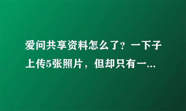 爱问共享资料怎么了？一下子上传5张照片，但却只有一张上传了。