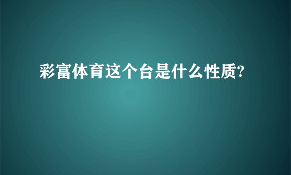 彩富体育这个台是什么性质?