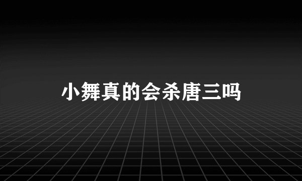 小舞真的会杀唐三吗