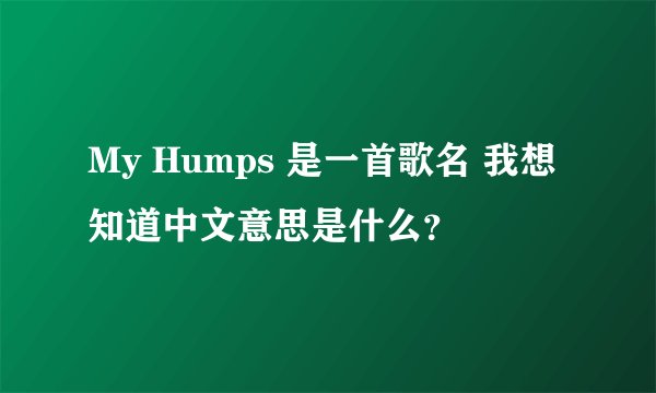 My Humps 是一首歌名 我想知道中文意思是什么？