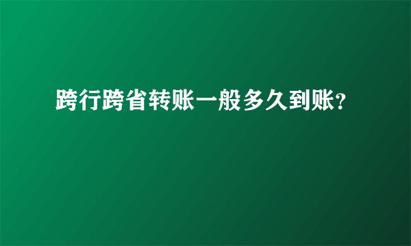 跨行跨省转账一般多久到账？