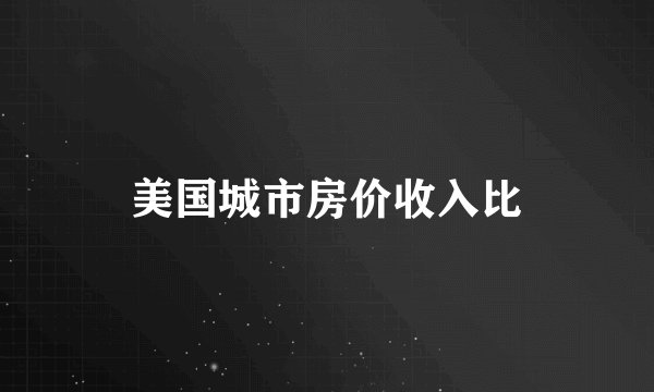 美国城市房价收入比