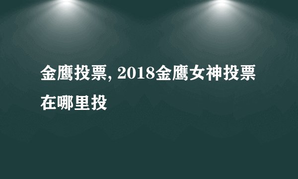 金鹰投票, 2018金鹰女神投票在哪里投