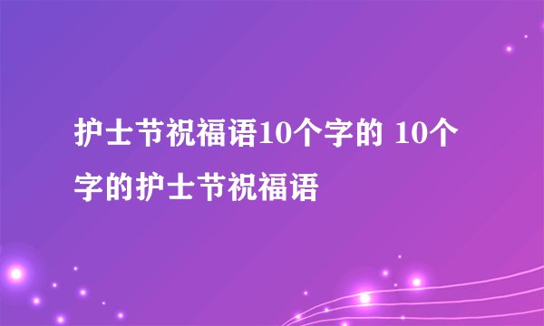 护士节祝福语10个字的 10个字的护士节祝福语