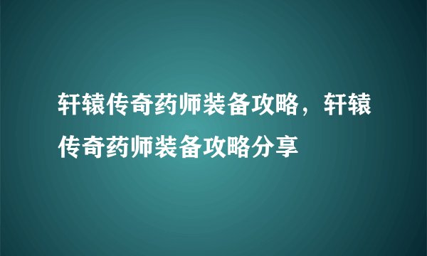 轩辕传奇药师装备攻略，轩辕传奇药师装备攻略分享