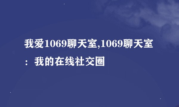 我爱1069聊天室,1069聊天室：我的在线社交圈